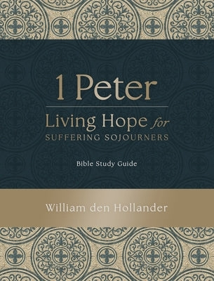 1 Peter: Living Hope for Suffering Sojourners: Bible Study Guide