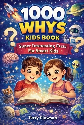1000 Whys Kids Book - Super Interesting Facts for Smart Kids: Big Questions, Smart Answers, and Fascinating Facts About Science, Space, Animals, Natur