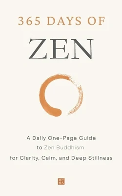 365 Days of Zen: A Daily One-Page Guide to Zen Buddhism for Clarity, Calm, and Deep Stillness