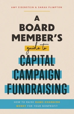 A Board Member's Guide to Capital Campaign Fundraising: How to Raise Game-Changing Money for Your Nonprofit