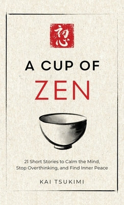 A Cup of Zen: 21 Short Stories to Calm the Mind, Stop Overthinking, and Find Inner Peace - Includes Reflections for Beginners