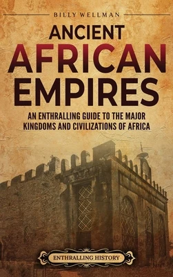 Ancient African Empires: An Enthralling Guide to the Major Kingdoms and Civilizations of Africa
