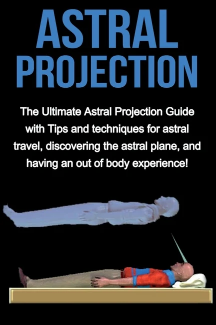 Astral Projection: The ultimate astral projection guide with tips and techniques for astral travel, discovering the astral plane, and having an out of