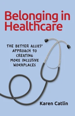 Belonging in Healthcare: The Better Allies(R) Approach to Creating More Inclusive Workplaces