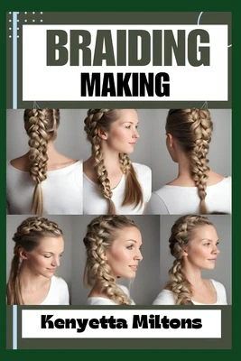 Braiding Making: Braiding Mastery: Expert Techniques, Step-by-Step Tutorials, and Creative Projects for Hair, Jewelry, and Home Decor