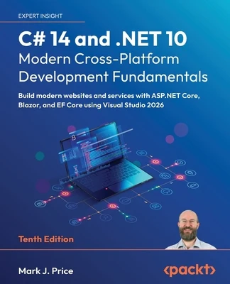 C# 14 and .NET 10 - Modern Cross-Platform Development Fundamentals - Tenth Edition: Build modern websites and services with ASP.NET Core, Blazor, and