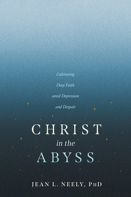 Christ in the Abyss: Cultivating Deep Faith Amid Depression and Despair