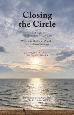 Closing the Circle: True Stories of Navigating End-of-Life Care Written for Healthcare Providers by Healthcare Providers