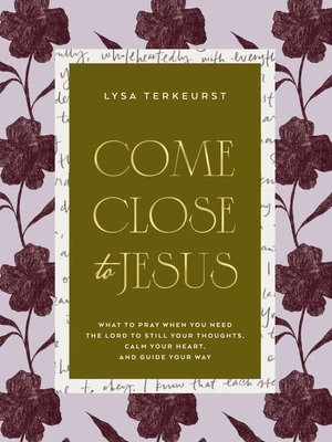 Come Close to Jesus: What to Pray When You Need the Lord to Still Your Thoughts, Calm Your Heart, and Guide Your Way (50 Devotional Prayers)