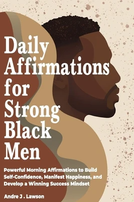 Daily Affirmations for Strong Black Men: Powerful Morning Affirmations to Build Self-Confidence, Manifest Happiness, and Develop a Winning Success Min