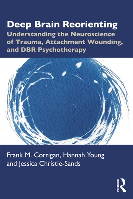 Deep Brain Reorienting: Understanding the Neuroscience of Trauma, Attachment Wounding, and Dbr Psychotherapy