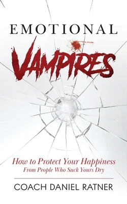 Emotional Vampires: How to Protect Your Happiness From People That Suck Yours Dry