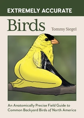 Extremely Accurate Birds: An Anatomically Precise Field Guide to Common Backyard Birds of North America