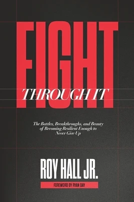 Fight Through It: The Battles, Breakthroughs, and Beauty of Becoming Resilient Enough to Never Give Up