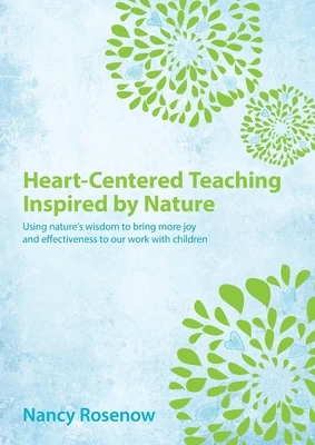 Heart-Centered Teaching Inspired by Nature: Using nature's wisdom to bring more joy and effectiveness to our work with children