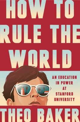 How to Rule the World: An Education in Power at Stanford University