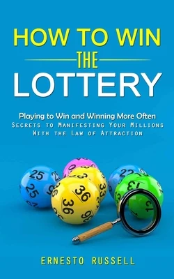 How to Win the Lottery: Playing to Win and Winning More Often (Secrets to Manifesting Your Millions With the Law of Attraction)