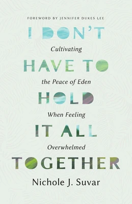 I Don't Have to Hold It All Together: Cultivating the Peace of Eden When Feeling Overwhelmed
