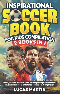 Inspirational Soccer Books for Kids 2 In 1: Lionel Messi, Cristiano Ronaldo, Kylian Mbappe, and Alex Morgan biographies for kids - Plus 101 Affirmatio