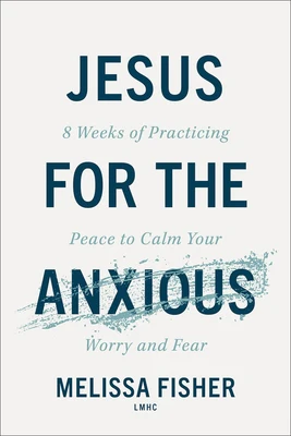 Jesus for the Anxious: 8 Weeks of Practicing Peace to Calm Your Worry and Fear