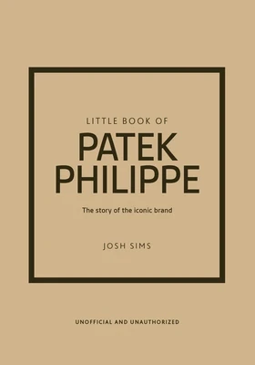 Little Book of Patek Philippe: The Story of the Iconic Fashion Brand