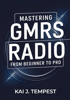 Mastering GMRS Radio From Beginner To Pro: The Definitive Guide to Features, Setup, Programming, Communication Techniques, Troubleshooting, Tips, Tric