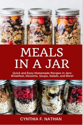 Meals in a Jar: Quick and Easy Homemade Recipes in Jars: Breakfast, Desserts, Soups, Salads, and More!