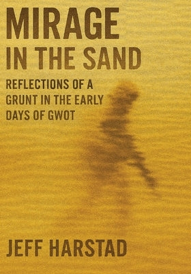 Mirage in the Sand: Reflections of a Grunt in the Early Days of GWOT