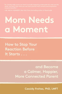Mom Needs a Moment: How to Stop Your Reaction Before It Starts... and Become a Calmer, Happier, More Connected Parent
