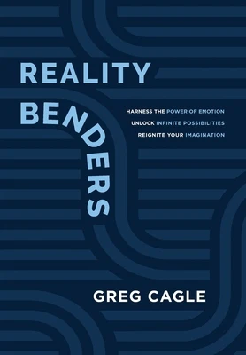 Reality Benders: Harness the Power of Emotion, Unlock Infinite Possibilities, & Reignite Your Imagination