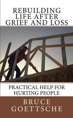 Rebuilding Life After Grief and Loss: Practical Help for Hurting People