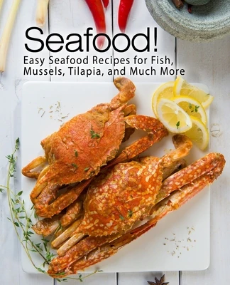 Seafood!: Easy Seafood Recipes for Fish, Mussels, Tilapia, and Much More