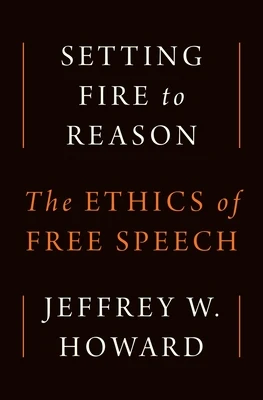 Setting Fire to Reason: The Ethics of Free Speech