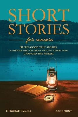 Short Stories for Seniors: 30 Feel-Good True Stories in History That Celebrate Unsung Heroes Who Changed the World (Large Print Easy-to-Read, Interest