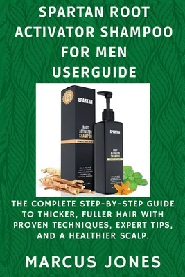 Spartan Root Activator Shampoo for Men Userguide: The Complete Step-by-Step Guide to Thicker, Fuller Hair with Proven Techniques, Expert Tips and a He
