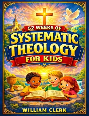 Systematic Theology for Kids: Clear and Simple Answers About God, Jesus, the Bible, and Life Helping Kids Build Faith, Purpose, and Peace