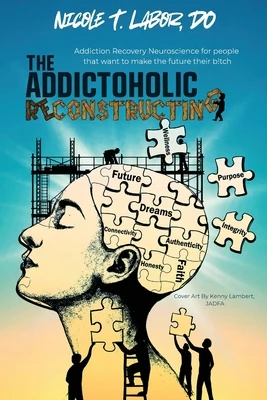 The Addictoholic Reconstructing: Addiction Recovery Neuroscience for people who want to make the future their b!tch: Addiction Recovery Neuroscience f