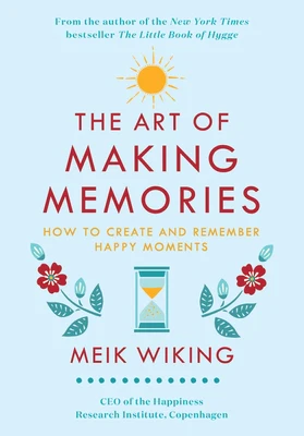 The Art of Making Memories: How to Create and Remember Happy Moments
