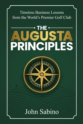 The Augusta Principles: Timeless Business Lessons from the World's Premier Golf Club