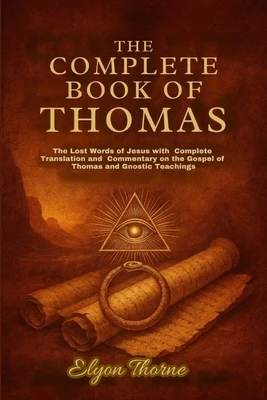 The Complete Book of Thomas: The Lost Words of Jesus with Complete Translation and Commentary on the Gospel of Thomas and Gnostic Teachings