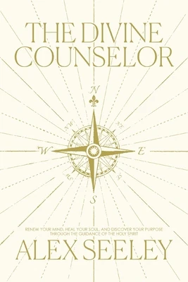 The Divine Counselor: Renew Your Mind, Heal Your Soul, and Discover Your Purpose Through the Guidance of the Holy Spirit