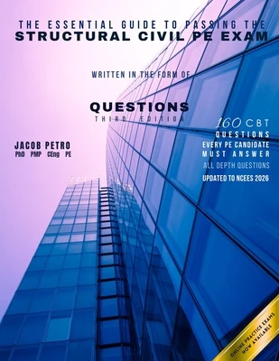 The Essential Guide to Passing the Structural Civil PE Exam Written in the form of Questions: 160 CBT Questions Every PE Candidate Must Answer