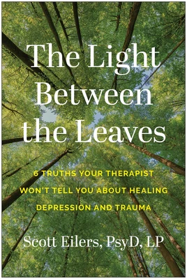 The Light Between the Leaves: 6 Truths Your Therapist Won't Tell You about Healing Depression and Trauma