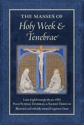 The Masses of Holy Week & Tenebrae: Latin-English texts for the pre-1955 Palm Sunday, Tenebrae, & Sacred Triduum
