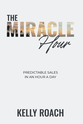 The Miracle Hour: Predictable Sales in an Hour a Day