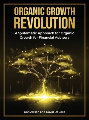 The Organic Growth Revolution: A Systematic Approach for Organic Growth for Financial Advisors