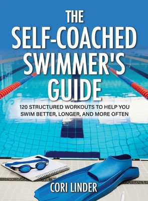 The Self-Coached Swimmer's Guide: 120 Structured Workouts to Help You Swim Better, Longer, and More Often