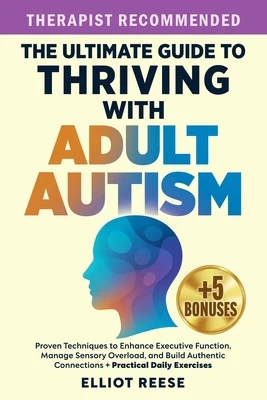 The Ultimate Guide to Thriving with Adult Autism: Proven Techniques to Enhance Executive Function, Manage Sensory Overload & Build Authentic Connectio
