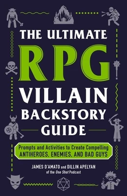 The Ultimate RPG Villain Backstory Guide: Prompts and Activities to Create Compelling Antiheroes, Enemies, and Bad Guys