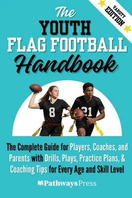 The Youth Flag Football Handbook: The Complete Guide for Players, Coaches, and Parents with Drills, Plays, Practice Plans, & Coaching Tips for Every A
